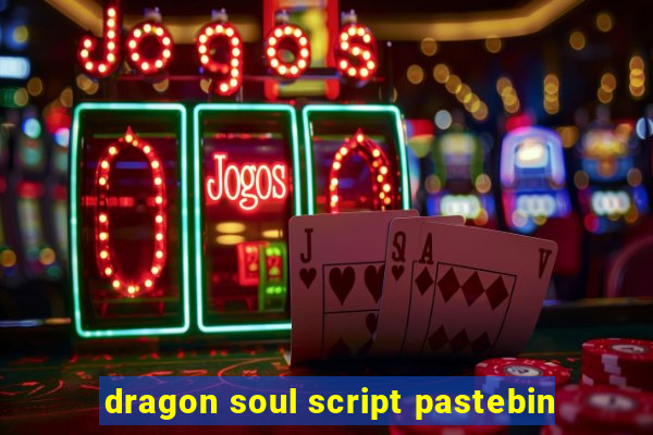 dragon soul script pastebin